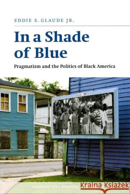 In a Shade of Blue: Pragmatism and the Politics of Black America Glaude, Eddie S. 9780226298245