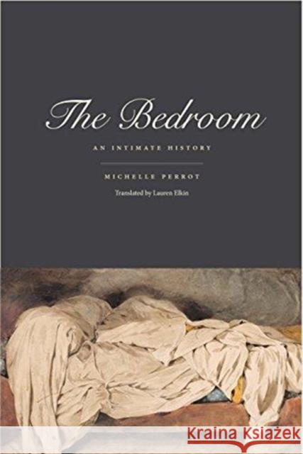The Bedroom: An Intimate History Michelle Perrot Lauren Elkin 9780300167092