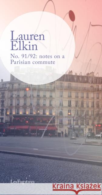 No. 91/92: notes on a Parisian commute Lauren Elkin 9781838014186