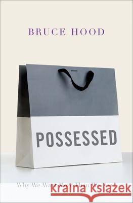 Possessed: Why We Want More Than We Need Bruce Hood (Professor of Developmental Psychology in Society, Bristol University) 9780190699918