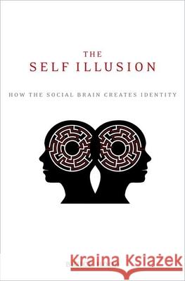 The Self Illusion: How the Social Brain Creates Identity Bruce Hood 9780199988785