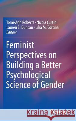 Feminist Perspectives on Building a Better Psychological Science of Gender Tomi-Ann Roberts Nicola Curtin Lauren E. Duncan 9783319321394