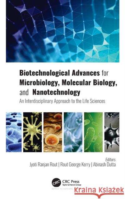 Biotechnological Advances for Microbiology, Molecular Biology, and Nanotechnology: An Interdisciplinary Approach to the Life Sciences