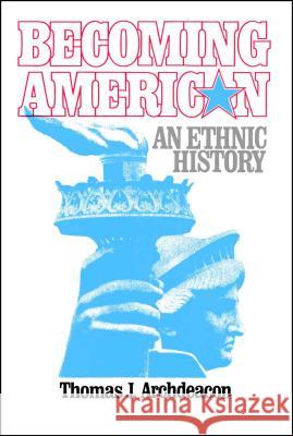 Becoming American: An Ethnic History Archdeacon, Thomas J. 9780029009802 Free Press