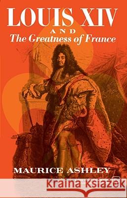 Louis XIV and the Greatness of France Maurice P. Ashley 9780029010808 Free Press