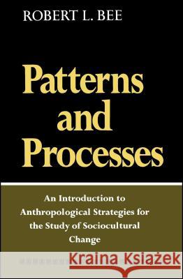 Patterns and Processes: An Introduction to Anthropological Strategies for the Study of Sociocultural Change Bee, Robert L. 9780029020906 Free Press