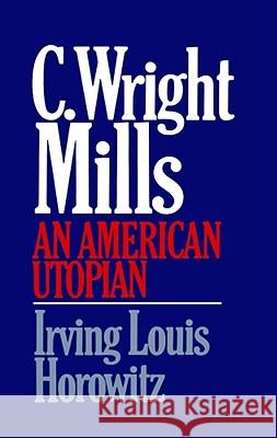 C Wright Mills an American Utopia Horowitz, Irving Lewis 9780029150108 Free Press