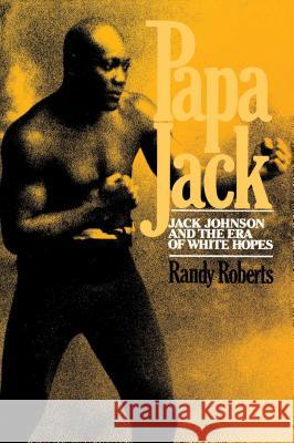 Papa Jack: Jack Johnson and the Era of White Hopes Roberts, Randy 9780029269008 Free Press