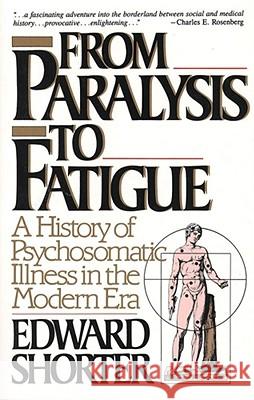 From Paralysis to Fatigue: A History of Psychosomatic Illness in the Modern Era Edward Shorter 9780029286678 Simon & Schuster