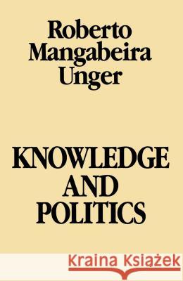 Knowledge & Politics Unger, Roberto Mangabeira 9780029328705 Free Press