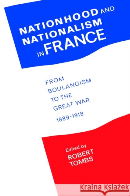 Nationhood and Nationalism in France: From Boulangism to the Great War 1889-1918 Tombs, Robert 9780044457428 Routledge