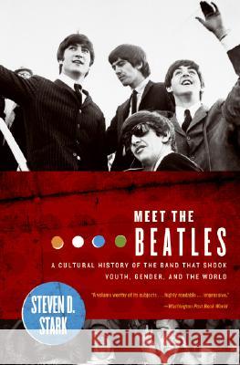 Meet the Beatles: A Cultural History of the Band That Shook Youth, Gender, and the World Steven D. Stark 9780060008932 HarperCollins Publishers