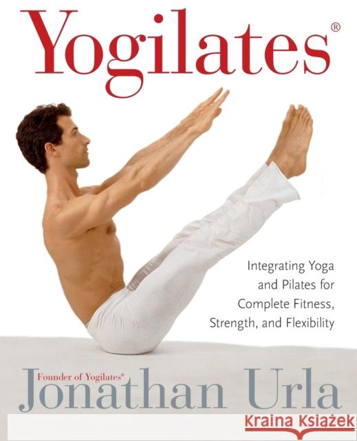 Yogilates(r): Integrating Yoga and Pilates for Complete Fitness, Strength, and Flexibility Jonathan Urla 9780060010270 HarperCollins Publishers