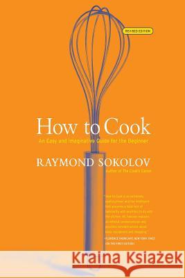 How to Cook Revised Edition: An Easy and Imaginative Guide for the Beginner Raymond A. Sokolov 9780060083915 Morrow Cookbooks