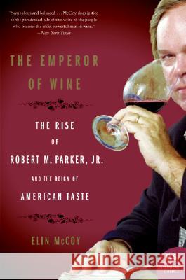 The Emperor of Wine: The Rise of Robert M. Parker, Jr., and the Reign of American Taste Elin McCoy 9780060093693 Harper Perennial