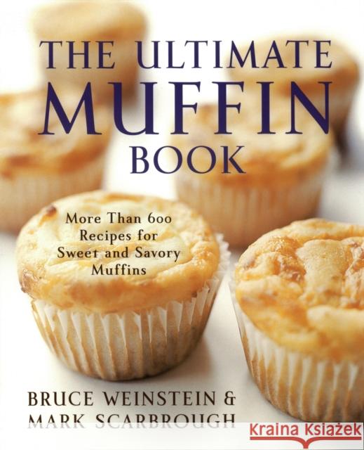 The Ultimate Muffin Book: More Than 600 Recipes for Sweet and Savory Muffins Weinstein, Bruce 9780060096762 Morrow Cookbooks
