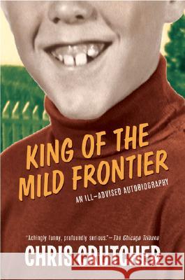 King of the Mild Frontier: An Ill-Advised Autobiography Chris Crutcher 9780060502515 Greenwillow Books