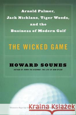 The Wicked Game: Arnold Palmer, Jack Nicklaus, Tiger Woods, and the Business of Modern Golf Howard Sounes 9780060513870 HarperCollins Publishers