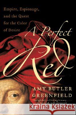 A Perfect Red: Empire, Espionage, and the Quest for the Color of Desire Amy Butler Greenfield 9780060522766 Harper Perennial