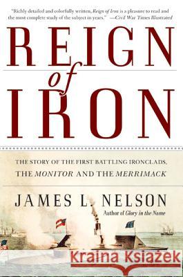 Reign of Iron: The Story of the First Battling Ironclads, the Monitor and the Merrimack James L. Nelson 9780060524043 HarperCollins Publishers