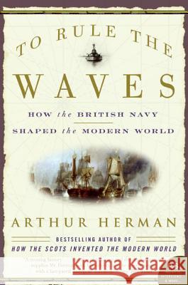 To Rule the Waves: How the British Navy Shaped the Modern World Herman, Arthur 9780060534257 Harper Perennial