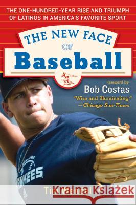 The New Face of Baseball: The One-Hundred-Year Rise and Triumph of Latinos in America's Favorite Sport Tim Wendel Victor Baldizon Bob Costas 9780060536329 Rayo