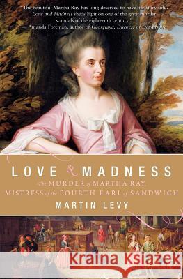 Love & Madness: The Murder of Martha Ray, Mistress of the Fourth Earl of Sandwich Martin Levy 9780060559755 Harper Perennial