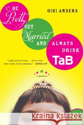 Be Pretty, Get Married, and Always Drink Tab: A Memoir Gigi Anders 9780060563707 Rayo