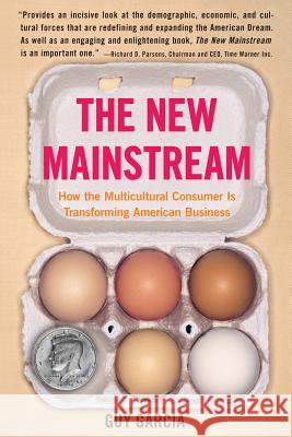 The New Mainstream: How the Multicultural Consumer Is Transforming American Business Guy Garcia 9780060584665 HarperCollins Publishers Inc
