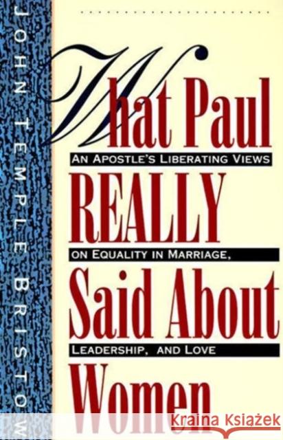 What Paul Really Said about Women: The Apostle's Liberating Views on Equality in Marriage, Leadership, and Love Bristow, John T. 9780060610630 HarperOne