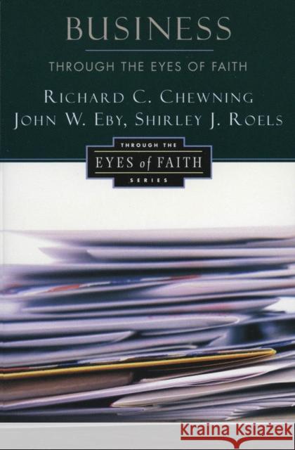 Business Through the Eyes of Faith Richard C. Chewning John W. Eby Shirley J. Roels 9780060613501 HarperOne