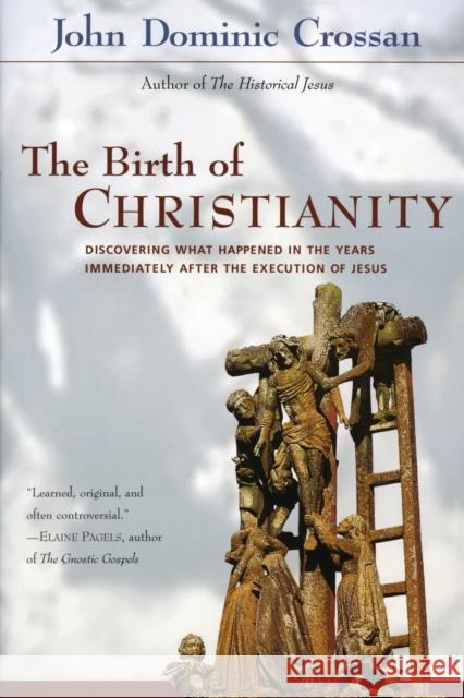 The Birth of Christianity: Discovering What Happened in the Years Immediately After the Execution of Jesus John Dominic Crossan Crossan 9780060616601 HarperOne