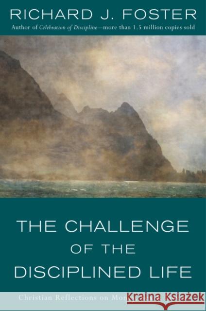 The Challenge of the Disciplined Life: Christian Reflections on Money, Sex, and Power Richard J. Foster 9780060628284 HarperOne
