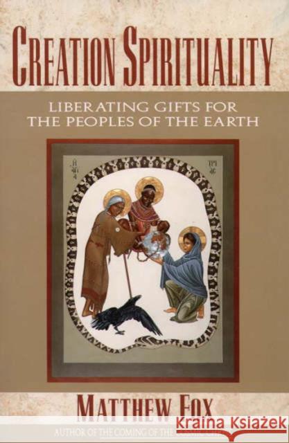 Creation Spirituality: Liberating Gifts for the Peoples of the Earth Matthew Fox 9780060629175 HarperOne