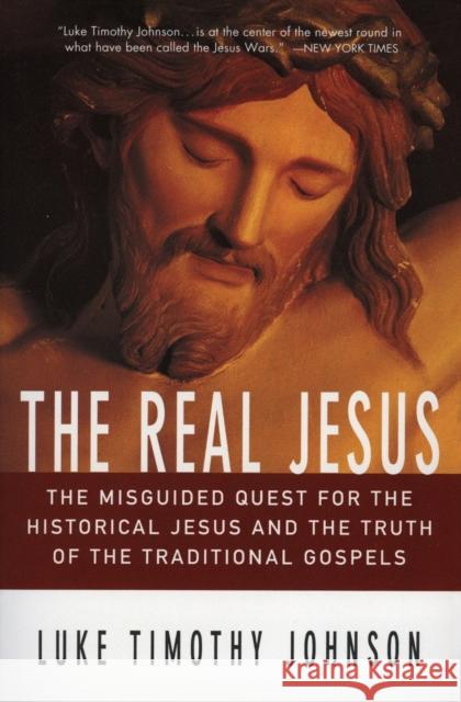 The Real Jesus: The Misguided Quest for the Historical Jesus and the Truth of the Traditional Go Luke Timothy Johnson 9780060641665 HarperOne