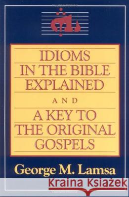 Idioms in the Bible Explained and a Key to the Original Gospel George Mamishisho Lamsa George M. Lamsa George Mamishisho Lamsa 9780060649272 HarperOne
