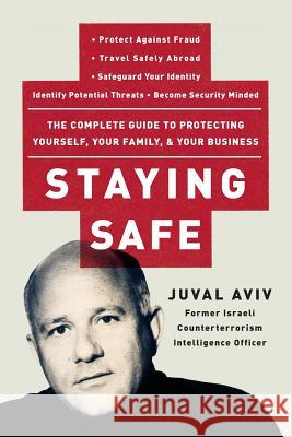Staying Safe: The Complete Guide to Protecting Yourself, Your Family, and Your Business Juval Aviv 9780060735203 HarperResource