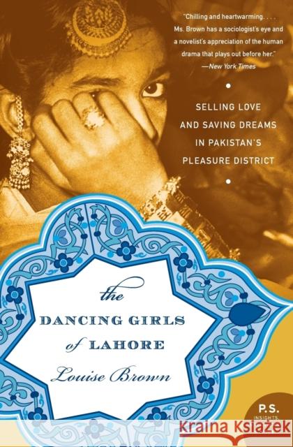 The Dancing Girls of Lahore: Selling Love and Saving Dreams in Pakistan's Pleasure District Louise Brown 9780060740436 Harper Perennial