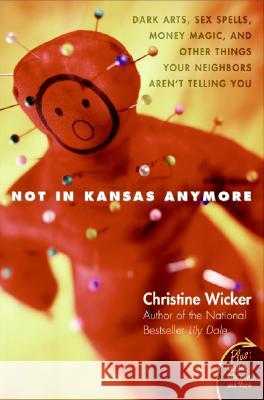Not in Kansas Anymore: Dark Arts, Sex Spells, Money Magic, and Other Things Your Neighbors Aren't Telling You Christine Wicker 9780060741150 HarperOne