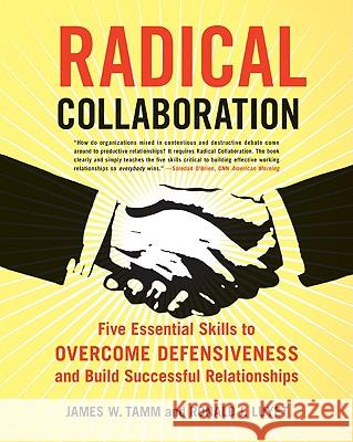 Radical Collaboration: Five Essential Skills to Overcome Defensiveness and Build Successful Relationships Tamm, James W. 9780060742515 HarperCollins Publishers
