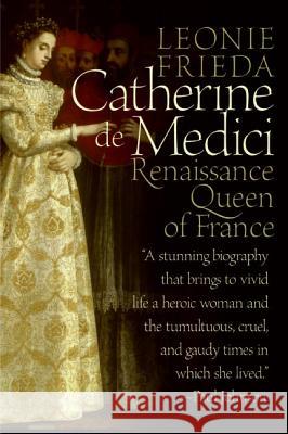 Catherine de Medici: Renaissance Queen of France Leonie Frieda 9780060744939 Harper Perennial