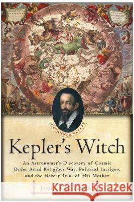 Kepler's Witch: An Astronomer's Discovery of Cosmic Order Amid Religious War, Political Intrigue, and the Heresy Trial of His Mother James A. Connor 9780060750497 HarperCollins Publishers Inc