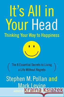 It's All in Your Head (Thinking Your Way to Happiness): The 8 Essential Secrets to Leading a Life Without Regrets Stephen M. Pollan Mark Levine 9780060760007 Collins