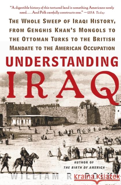 Understanding Iraq: The Whole Sweep of Iraqi History, from Genghis Khan's Mongols to the Ottoman Turks to the British Mandate to the Ameri William R. Polk 9780060764692 Harper Perennial