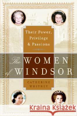 The Women of Windsor: Their Power, Privilege, and Passions Catherine Whitney 9780060765859 HarperCollins Publishers