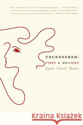 Uncensored: Views & (Re)Views Joyce Carol Oates 9780060775575 Harper Perennial