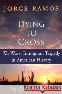 Dying to Cross: The Worst Immigrant Tragedy in American History Jorge Ramos Kristina Cordero 9780060789459 Rayo