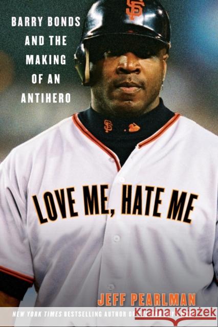 Love Me, Hate Me: Barry Bonds and the Making of an Antihero Jeff Pearlman 9780060797539 HarperCollins Publishers