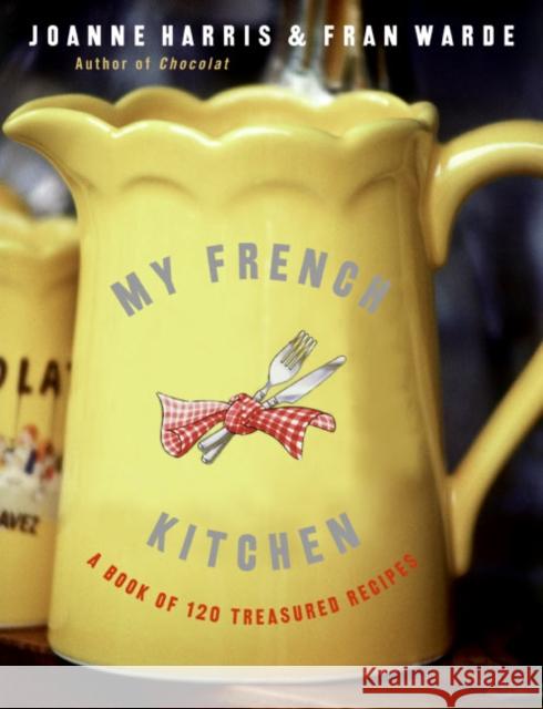 My French Kitchen: A Book of 120 Treasured Recipes Joanne Harris Fran Warde 9780060820947 Morrow Cookbooks