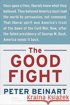 The Good Fight: Why Liberals---And Only Liberals---Can Win the War on Terror and Make America Great Again Peter Beinart 9780060841607 Harper Perennial